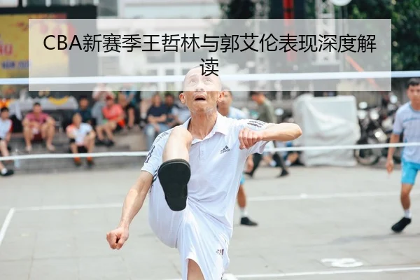 CBA新赛季王哲林与郭艾伦表现深度解读