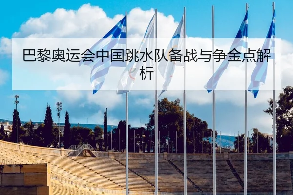 巴黎奥运会中国跳水队备战与争金点解析